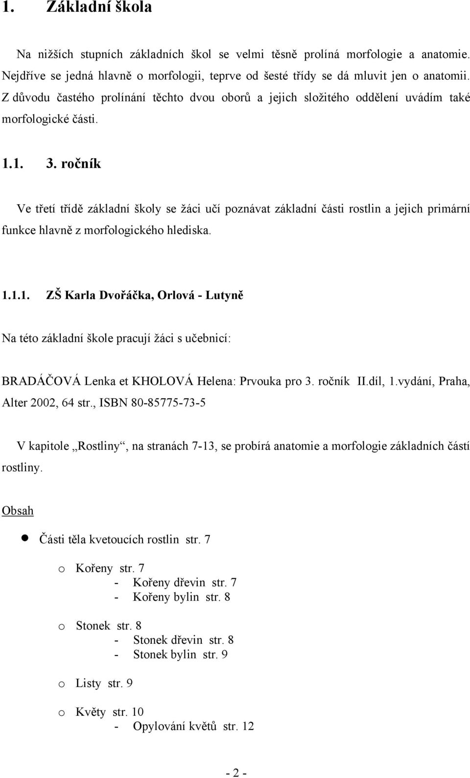 ročník Ve třetí třídě základní školy se ţáci učí poznávat základní části rostlin a jejich primární funkce hlavně z morfologického hlediska. 1.