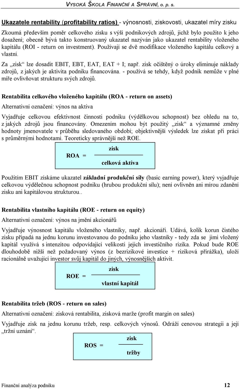 Za zisk lze dosadit EBIT, EBT, EAT, EAT + I; např. zisk očištěný o úroky eliminuje náklady zdrojů, z jakých je aktivita podniku financována.