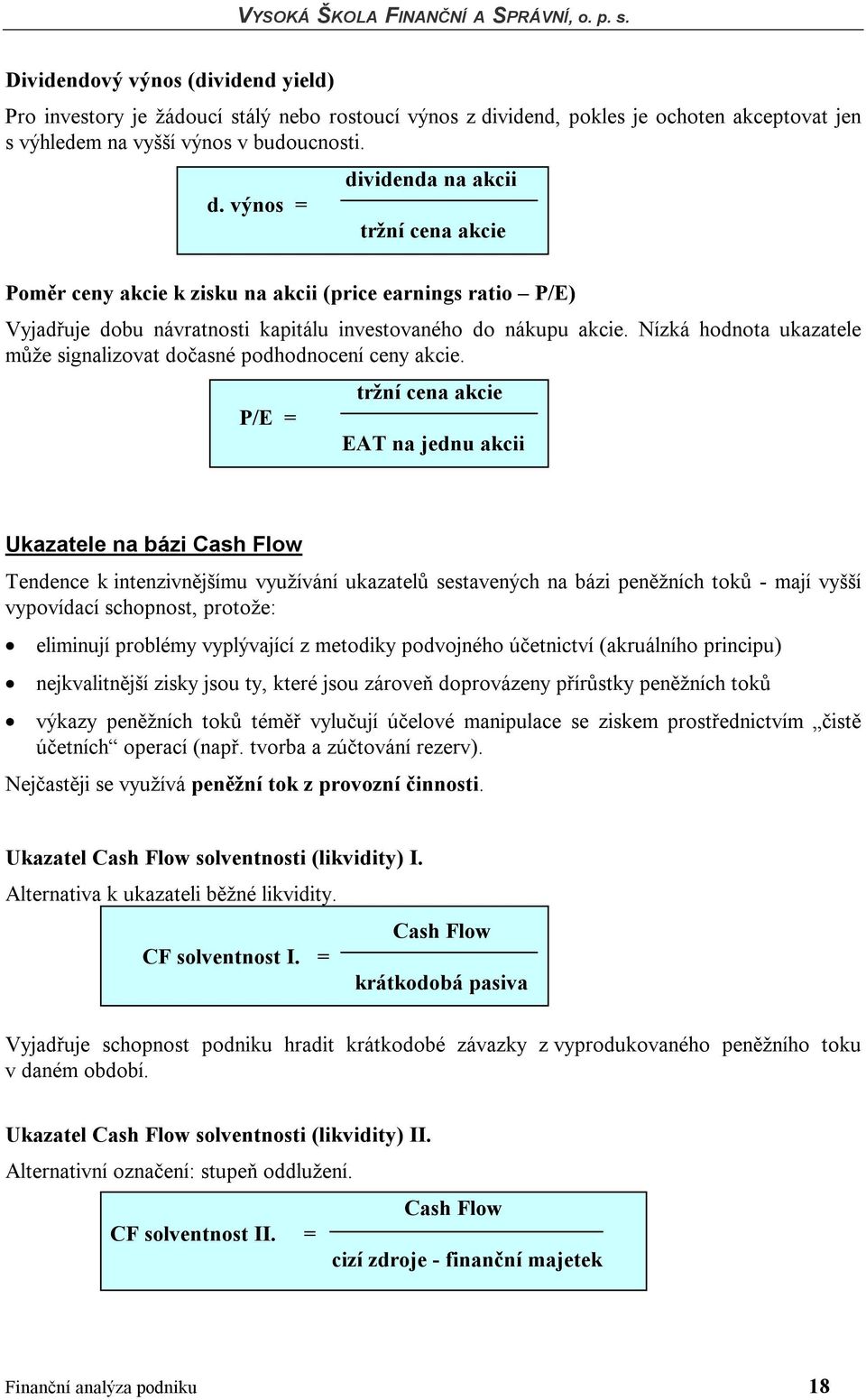 výnos = dividenda na akcii tržní cena akcie Poměr ceny akcie k zisku na akcii (price earnings ratio P/E) Vyjadřuje dobu návratnosti kapitálu investovaného do nákupu akcie.