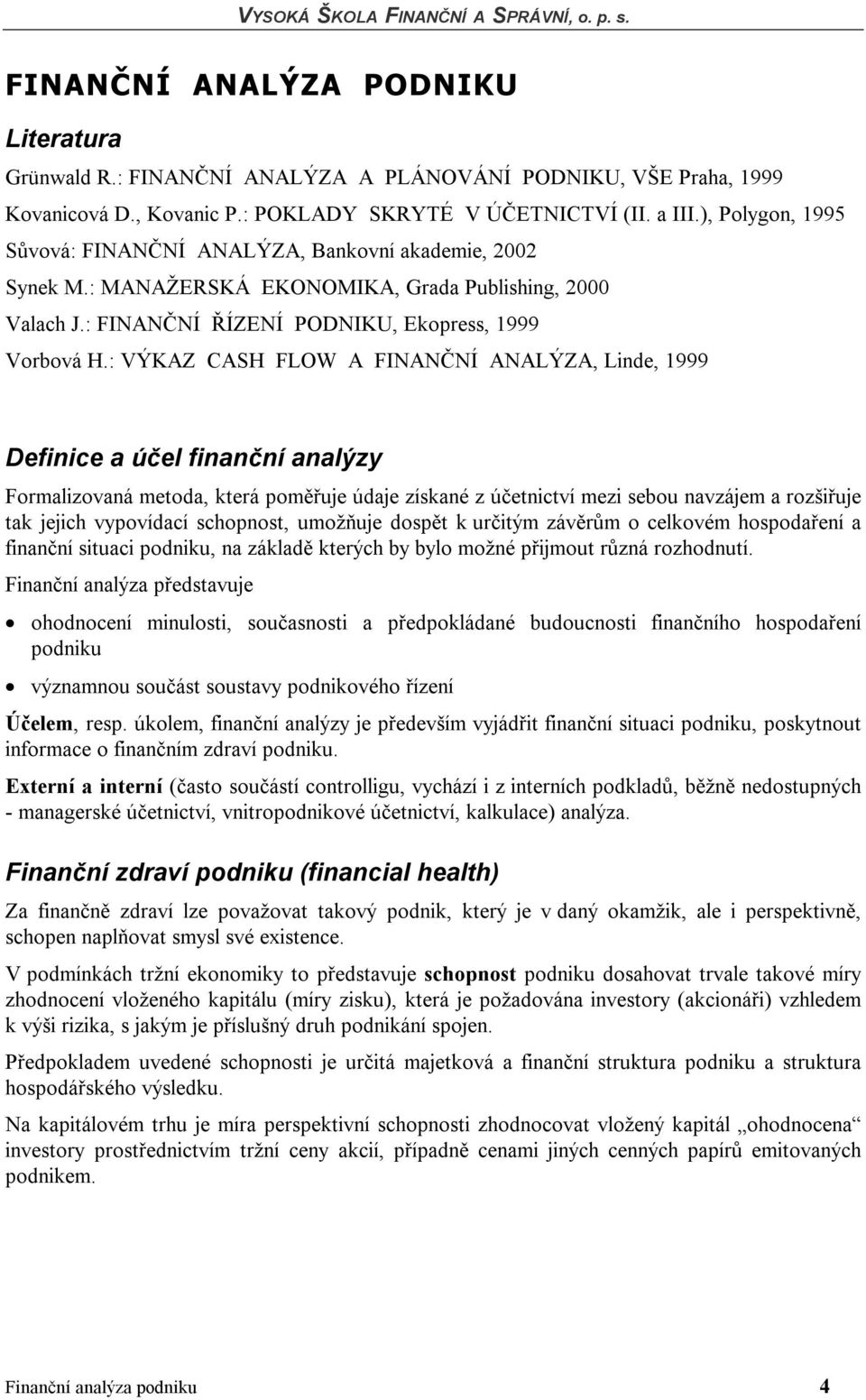 : VÝKAZ CASH FLOW A FINANČNÍ ANALÝZA, Linde, 1999 Definice a účel finanční analýzy Formalizovaná metoda, která poměřuje údaje získané z účetnictví mezi sebou navzájem a rozšiřuje tak jejich