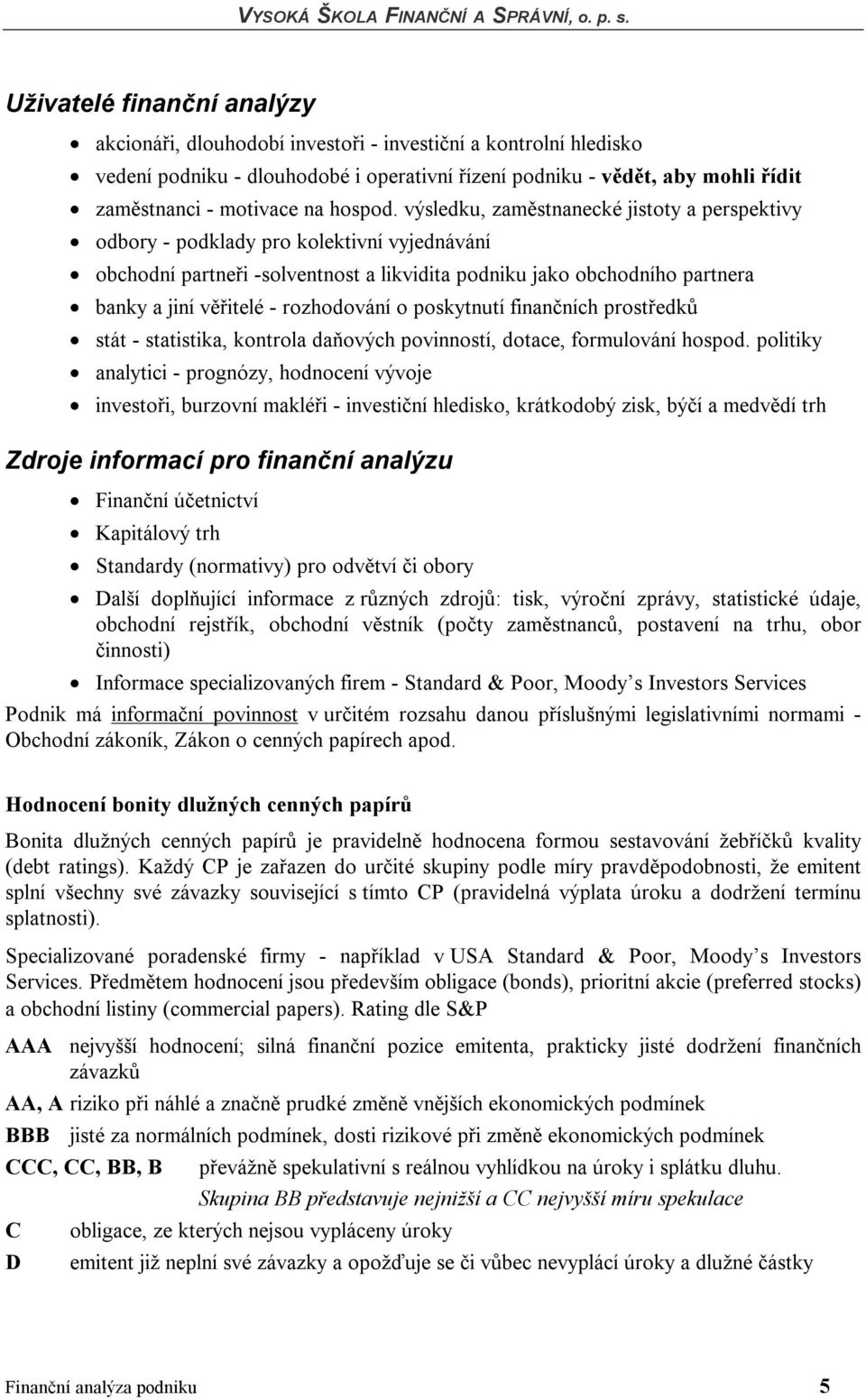 výsledku, zaměstnanecké jistoty a perspektivy odbory - podklady pro kolektivní vyjednávání obchodní partneři -solventnost a likvidita podniku jako obchodního partnera banky a jiní věřitelé -