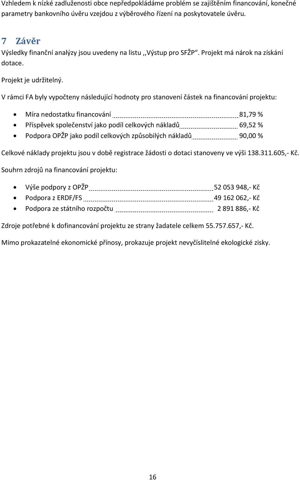 V rámci FA byly vypočteny následující hodnoty pro stanovení částek na financování projektu: Míra nedostatku financování 81,79 % Příspěvek společenství jako podíl celkových nákladů 69,52 % Podpora