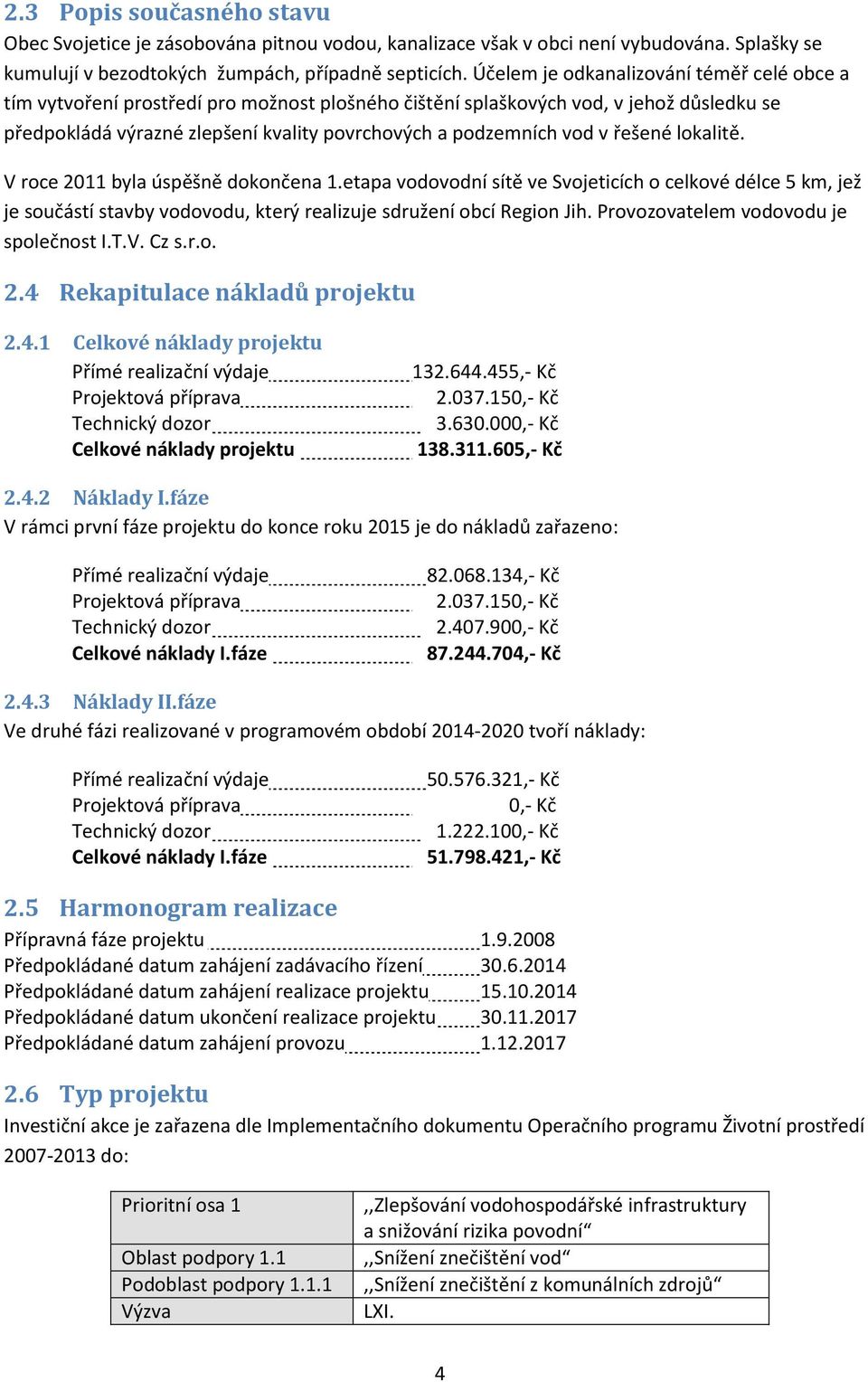 v řešené lokalitě. V roce 2011 byla úspěšně dokončena 1.etapa vodovodní sítě ve Svojeticích o celkové délce 5 km, jež je součástí stavby vodovodu, který realizuje sdružení obcí Region Jih.