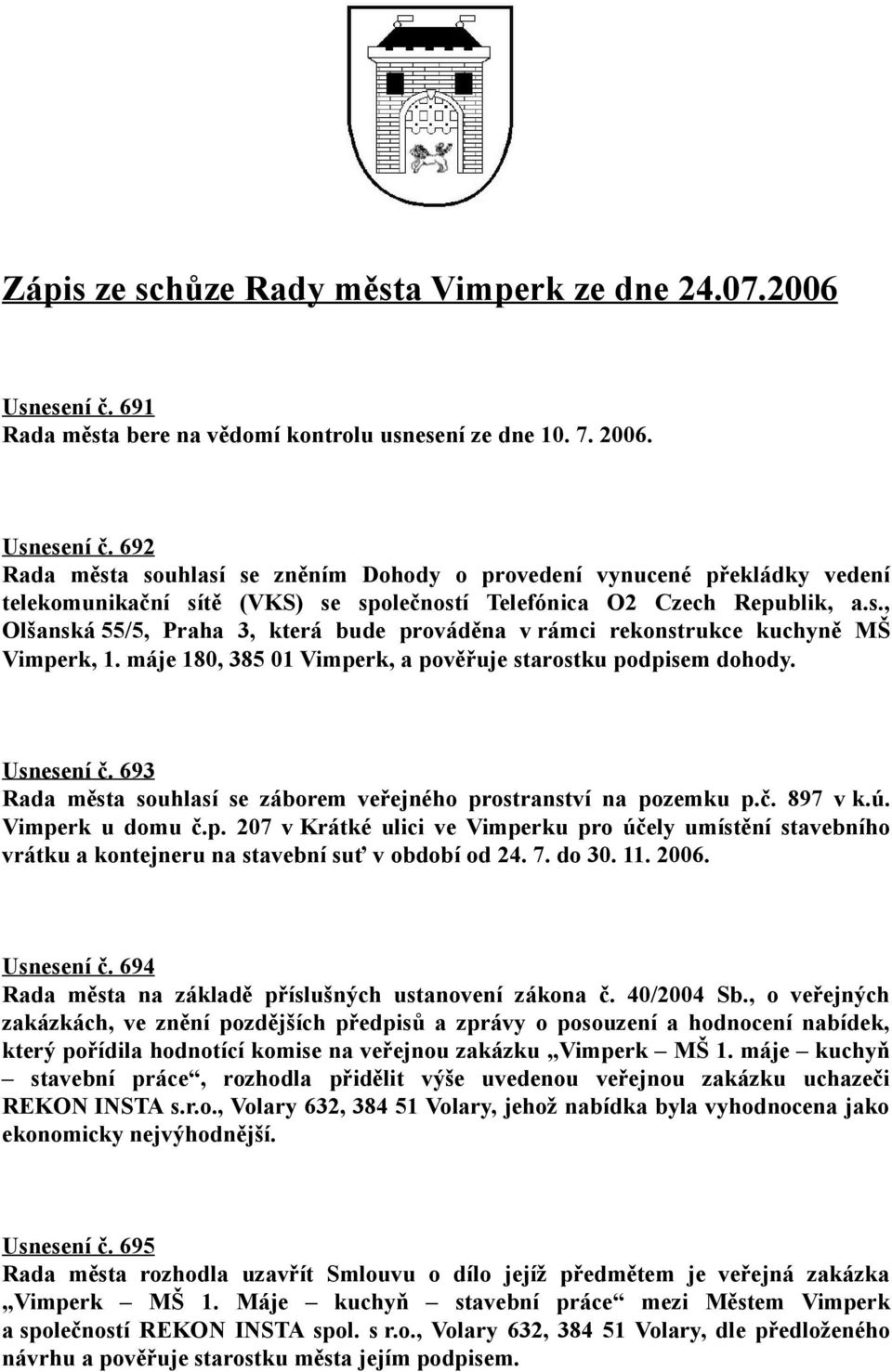 692 Rada města souhlasí se zněním Dohody o provedení vynucené překládky vedení telekomunikační sítě (VKS) se společností Telefónica O2 Czech Republik, a.s., Olšanská 55/5, Praha 3, která bude prováděna v rámci rekonstrukce kuchyně MŠ Vimperk, 1.