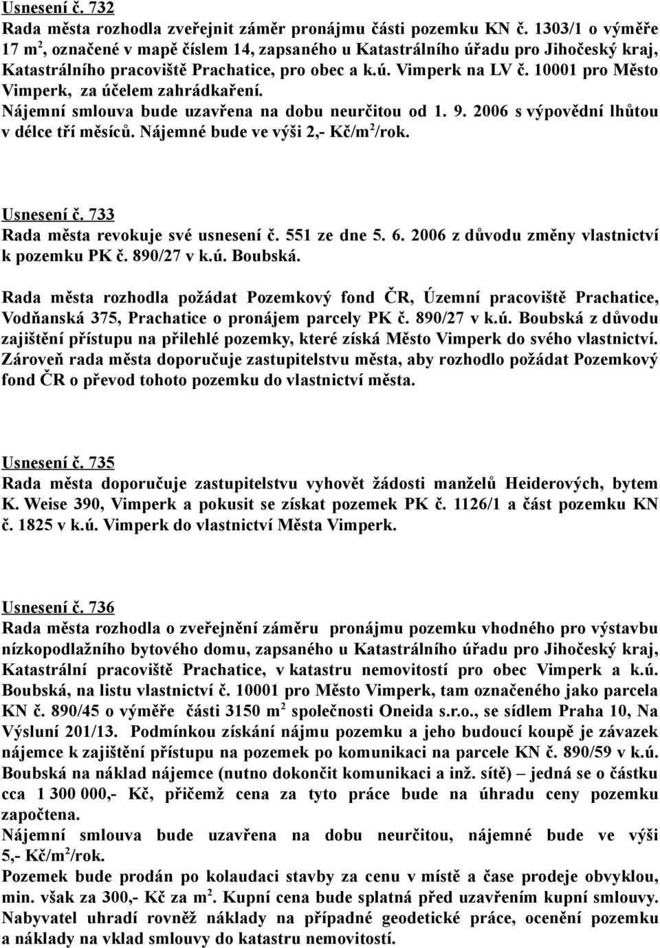 10001 pro Město Vimperk, za účelem zahrádkaření. Nájemní smlouva bude uzavřena na dobu neurčitou od 1. 9. 2006 s výpovědní lhůtou v délce tří měsíců. Nájemné bude ve výši 2,- Kč/m 2 /rok. Usnesení č.