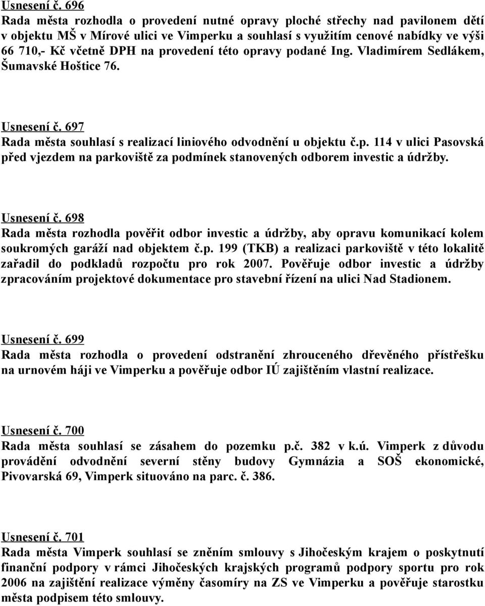 provedení této opravy podané Ing. Vladimírem Sedlákem, Šumavské Hoštice 76.  697 Rada města souhlasí s realizací liniového odvodnění u objektu č.p. 114 v ulici Pasovská před vjezdem na parkoviště za podmínek stanovených odborem investic a údržby.