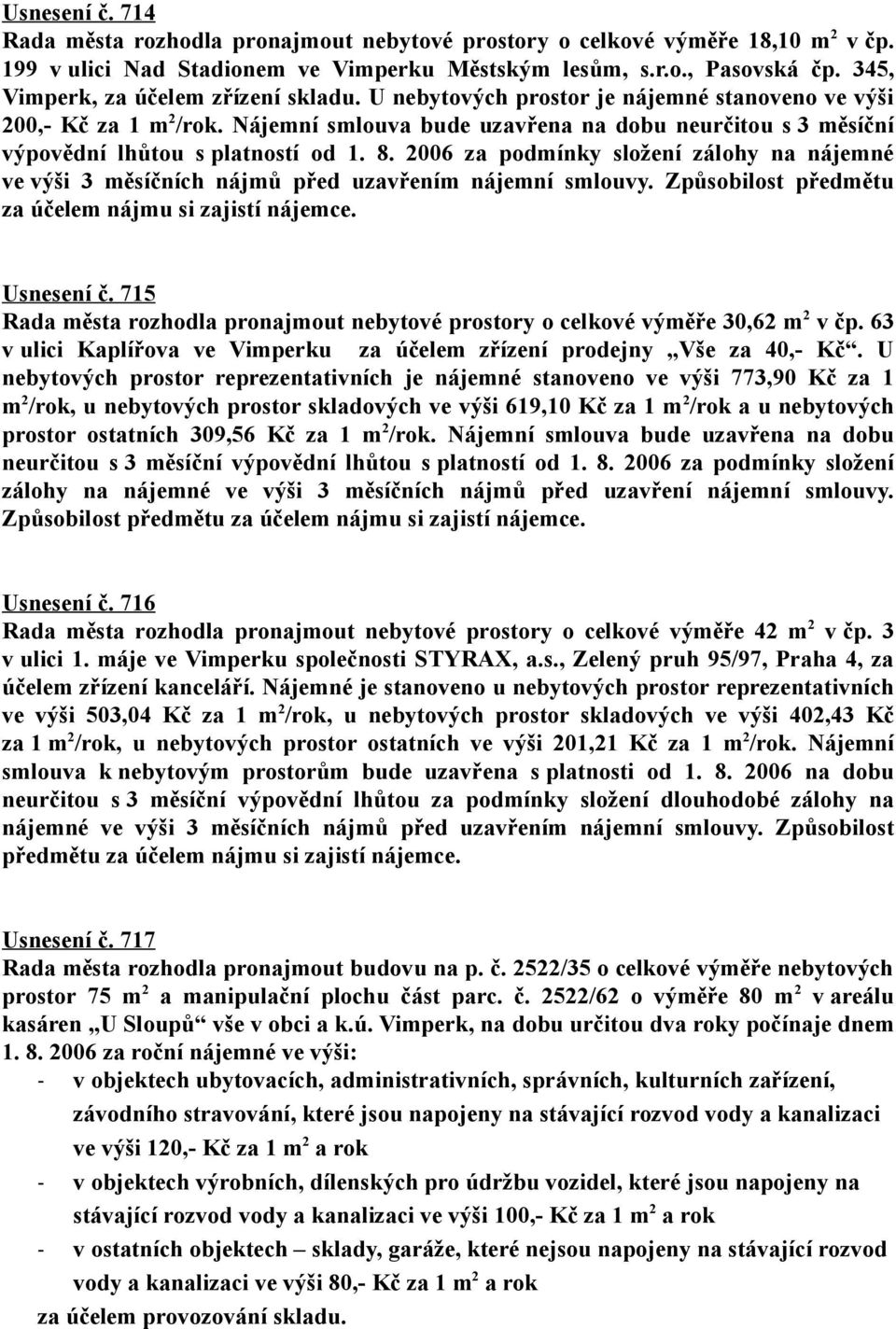 Nájemní smlouva bude uzavřena na dobu neurčitou s 3 měsíční výpovědní lhůtou s platností od 1. 8. 2006 za podmínky složení zálohy na nájemné ve výši 3 měsíčních nájmů před uzavřením nájemní smlouvy.