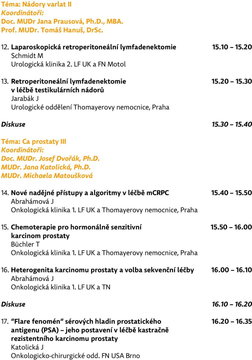 30 v léčbě testikulárních nádorů Jarabák J Urologické oddělení Thomayerovy nemocnice, Praha Diskuse 15.30 15.40 Téma: Ca prostaty III Koordinátoři: Doc. MUDr. Josef Dvořák, Ph.D. MUDr. Jana Katolická, Ph.