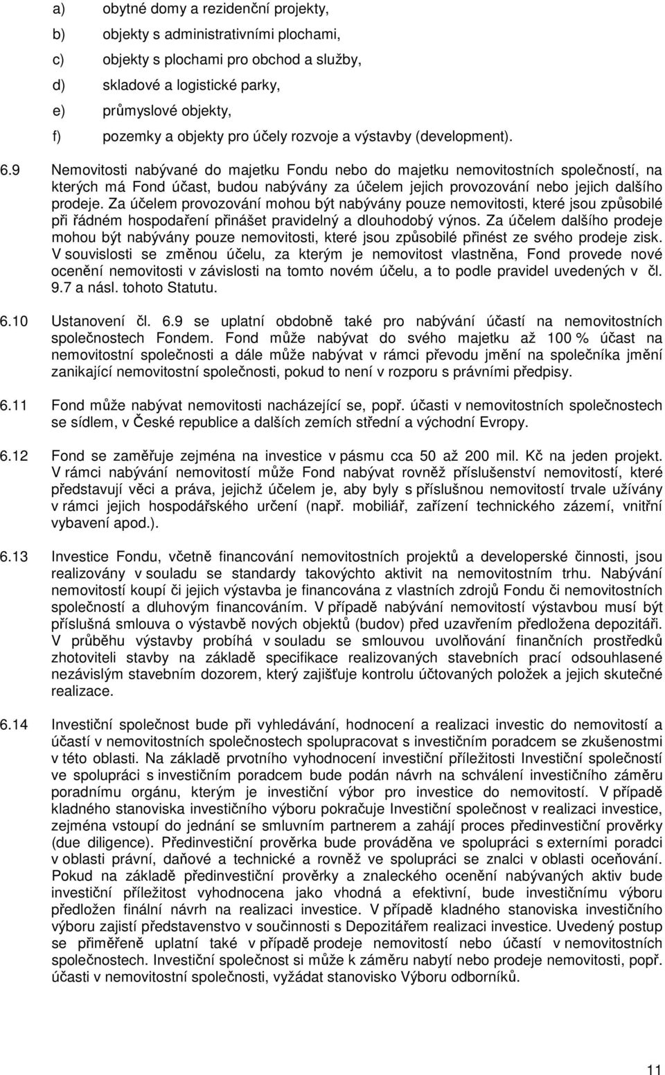 9 Nemovitosti nabývané do majetku Fondu nebo do majetku nemovitostních společností, na kterých má Fond účast, budou nabývány za účelem jejich provozování nebo jejich dalšího prodeje.