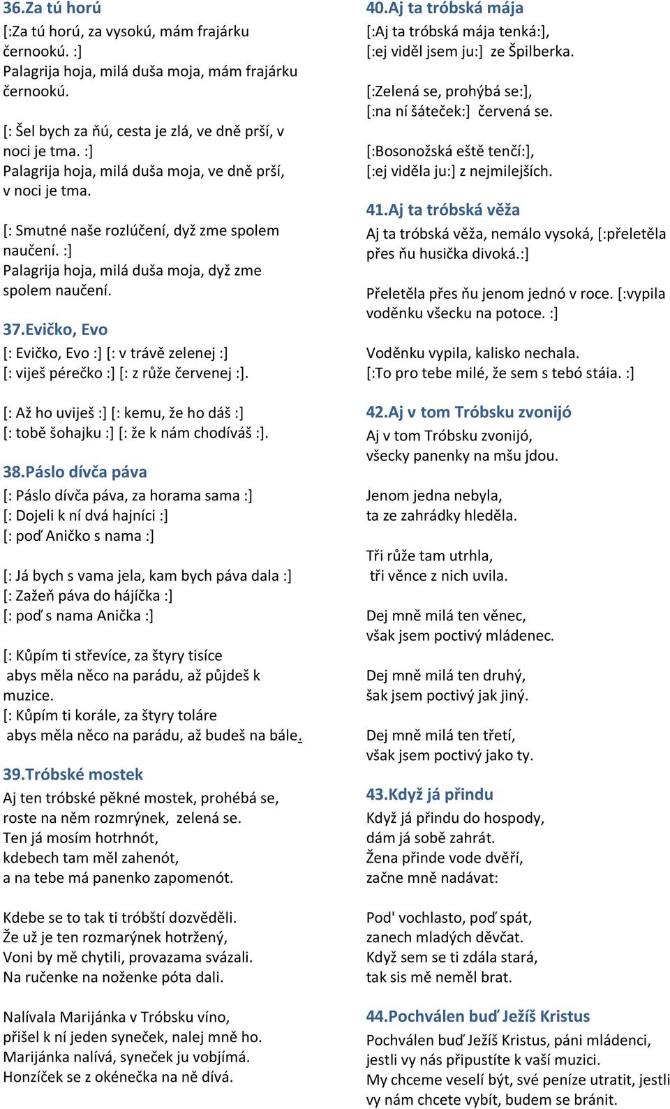 Evičko, Evo *: Evičko, Evo :+ *: v trávě zelenej :+ *: viješ pérečko :+ *: z růže červenej :+. *: Až ho uviješ :+ *: kemu, že ho dáš :+ *: tobě šohajku :+ *: že k nám chodíváš :+. 38.