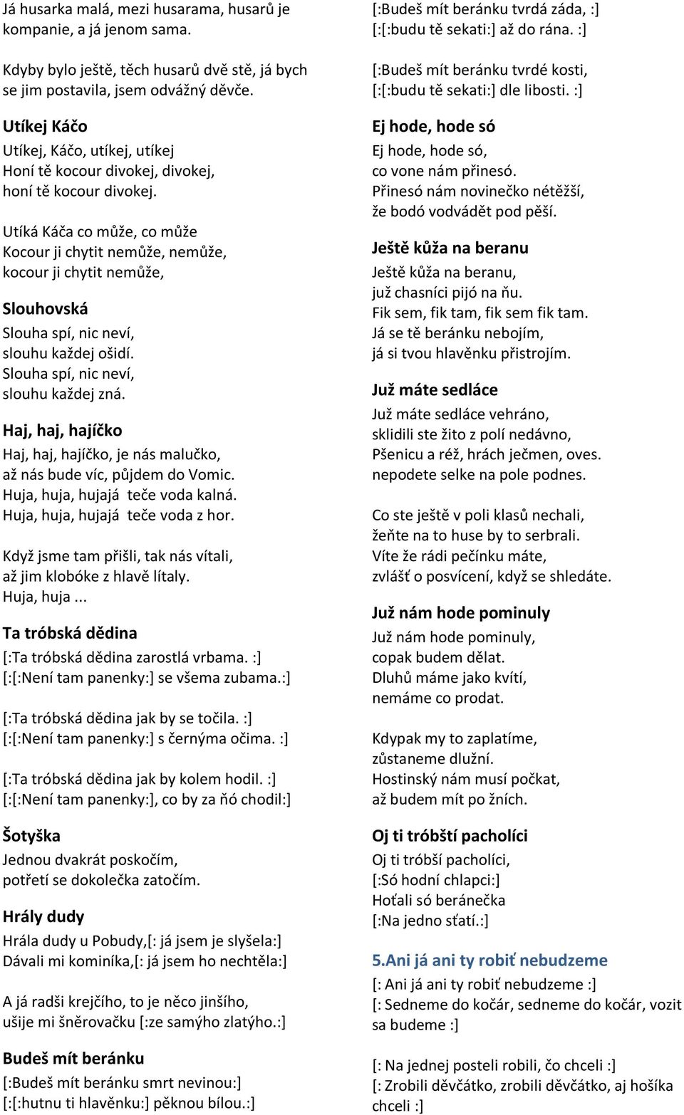 Utíká Káča co může, co může Kocour ji chytit nemůže, nemůže, kocour ji chytit nemůže, Slouhovská Slouha spí, nic neví, slouhu každej ošidí. Slouha spí, nic neví, slouhu každej zná.