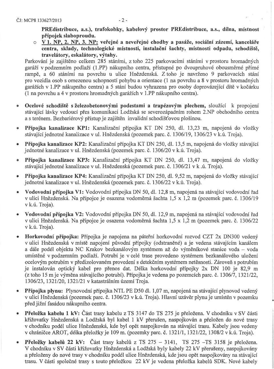 Parkování je zajištěno celkem 285 stáními, z toho 225 parkovacími stáními v prostoru hromadných garáží v podzemním podlaží (1.
