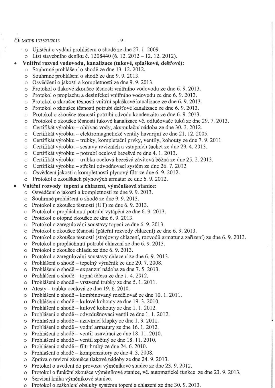 o Osvědčení o jakosti a kompletnosti ze dne 9. 9. 2013. o Protokol o tlakové zkoušce těsnosti vnitřního vodovodu ze dne 6. 9. 2013. o Protokol o proplachu a desinfekci vnitřního vodovodu ze dne 6. 9. 2013. o Protokol o zkoušce těsnosti vnitřní splaškové kanalizace ze dne 6.