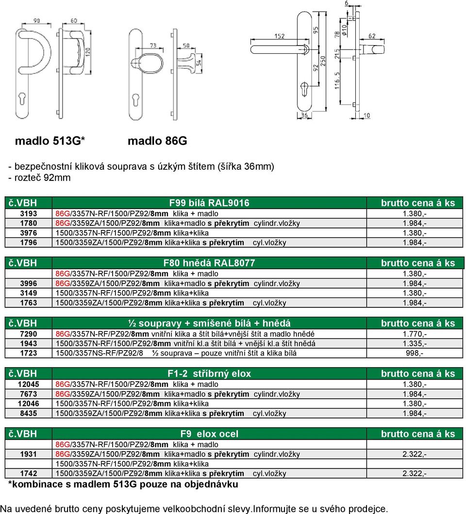 vložky 1.984,- č.vbh F80 hnědá RAL8077 brutto cena á ks 86G/3357N-RF/1500/PZ92/8mm klika + madlo 1.380,- 3996 86G/3359ZA/1500/PZ92/8mm klika+madlo s překrytím cylindr.vložky 1.984,- 3149 1500/3357N-RF/1500/PZ92/8mm klika+klika 1.