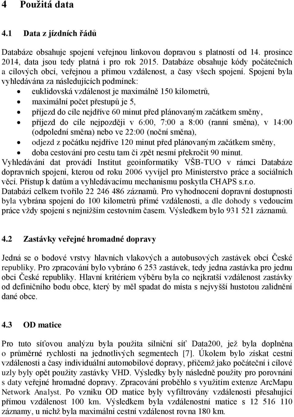 Spojení byla vyhledávána za následujících podmínek: euklidovská vzdálenost je maximálně 150 kilometrů, maximální počet přestupů je 5, příjezd do cíle nejdříve 60 minut před plánovaným začátkem směny,