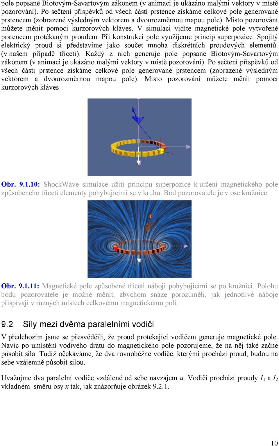 V simulaci vidíte magnetické pole vytvořené pstencem potékaným poudem. Při konstukci pole využijeme pincip supepozice.