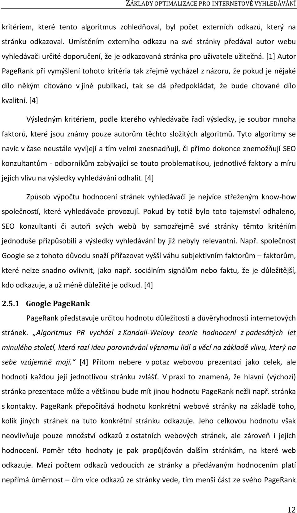 [1] Autor PageRank při vymýšlení tohoto kritéria tak zřejmě vycházel z názoru, že pokud je nějaké dílo někým citováno v jiné publikaci, tak se dá předpokládat, že bude citované dílo kvalitní.