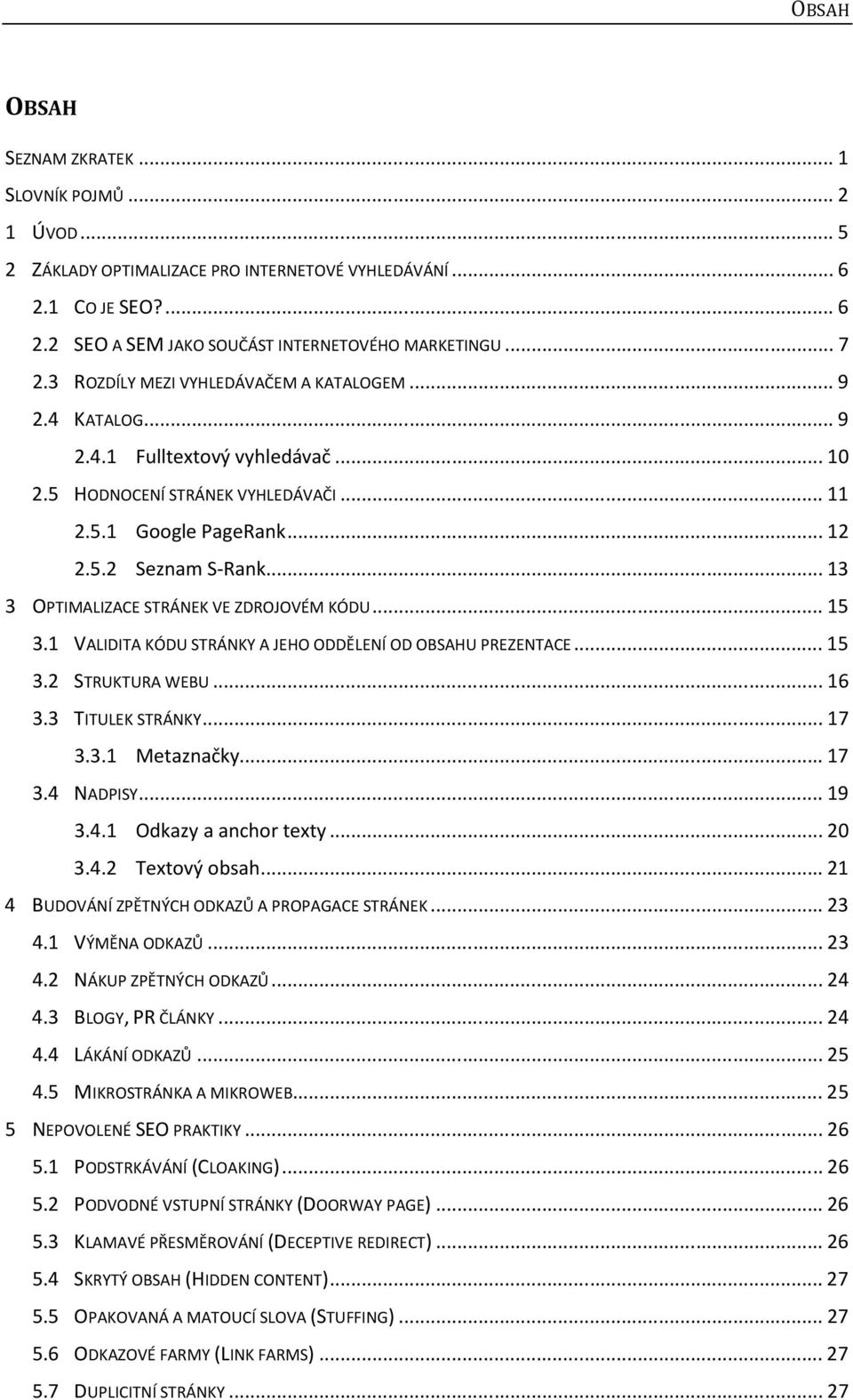 .. 13 3 OPTIMALIZACE STRÁNEK VE ZDROJOVÉM KÓDU... 15 3.1 VALIDITA KÓDU STRÁNKY A JEHO ODDĚLENÍ OD OBSAHU PREZENTACE... 15 3.2 STRUKTURA WEBU... 16 3.3 TITULEK STRÁNKY... 17 3.3.1 Metaznačky... 17 3.4 NADPISY.