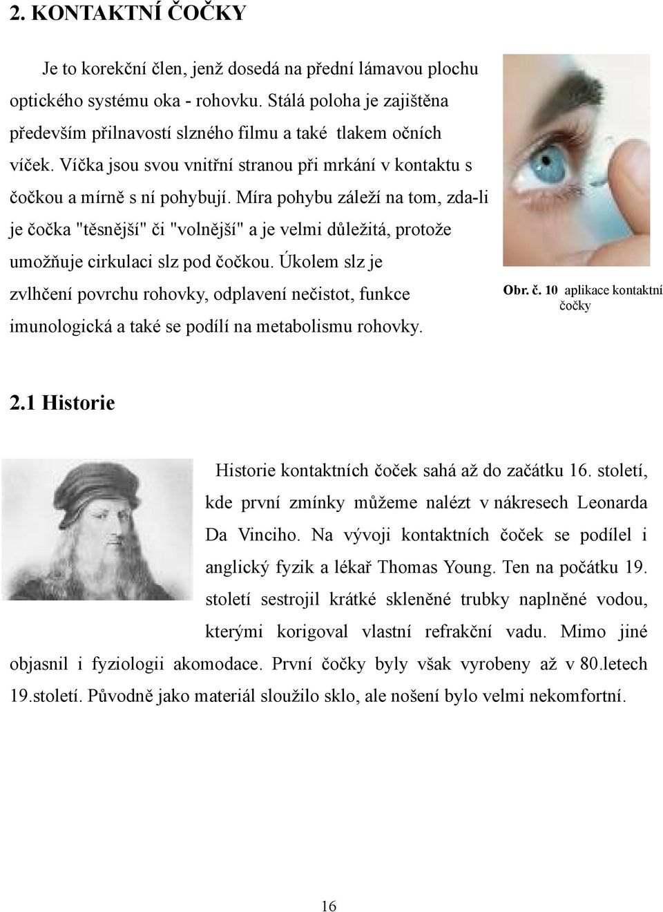 Míra pohybu záleží na tom, zda-li je čočka "těsnější" či "volnější" a je velmi důležitá, protože umožňuje cirkulaci slz pod čočkou.