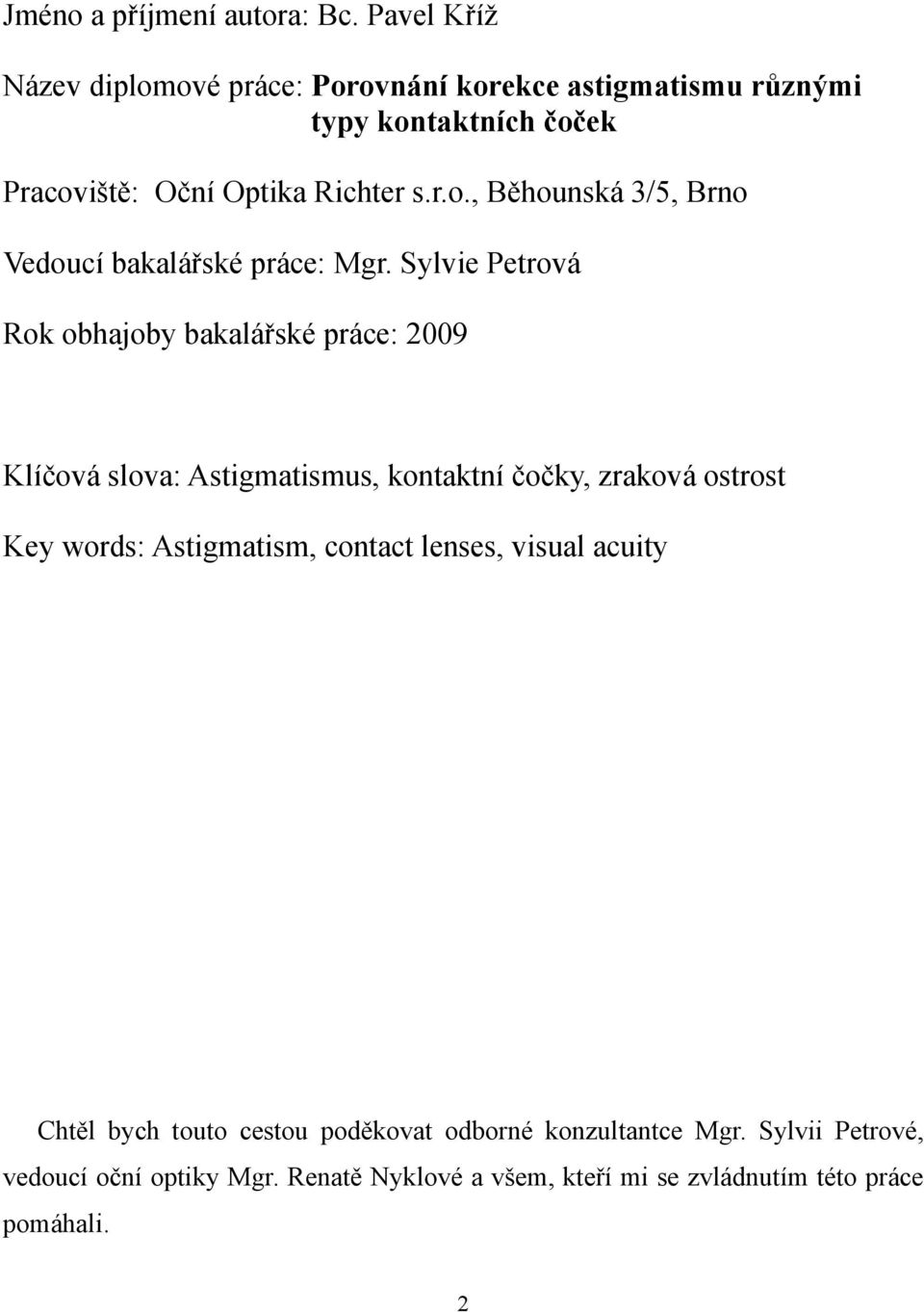 Sylvie Petrová Rok obhajoby bakalářské práce: 2009 Klíčová slova: Astigmatismus, kontaktní čočky, zraková ostrost Key words: Astigmatism,