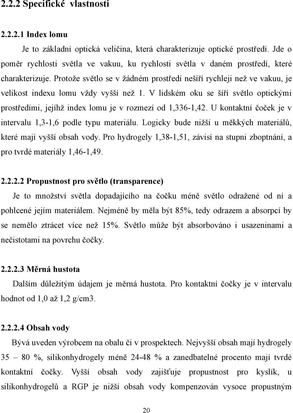 Protože světlo se v žádném prostředí nešíří rychleji než ve vakuu, je velikost indexu lomu vždy vyšší než 1.