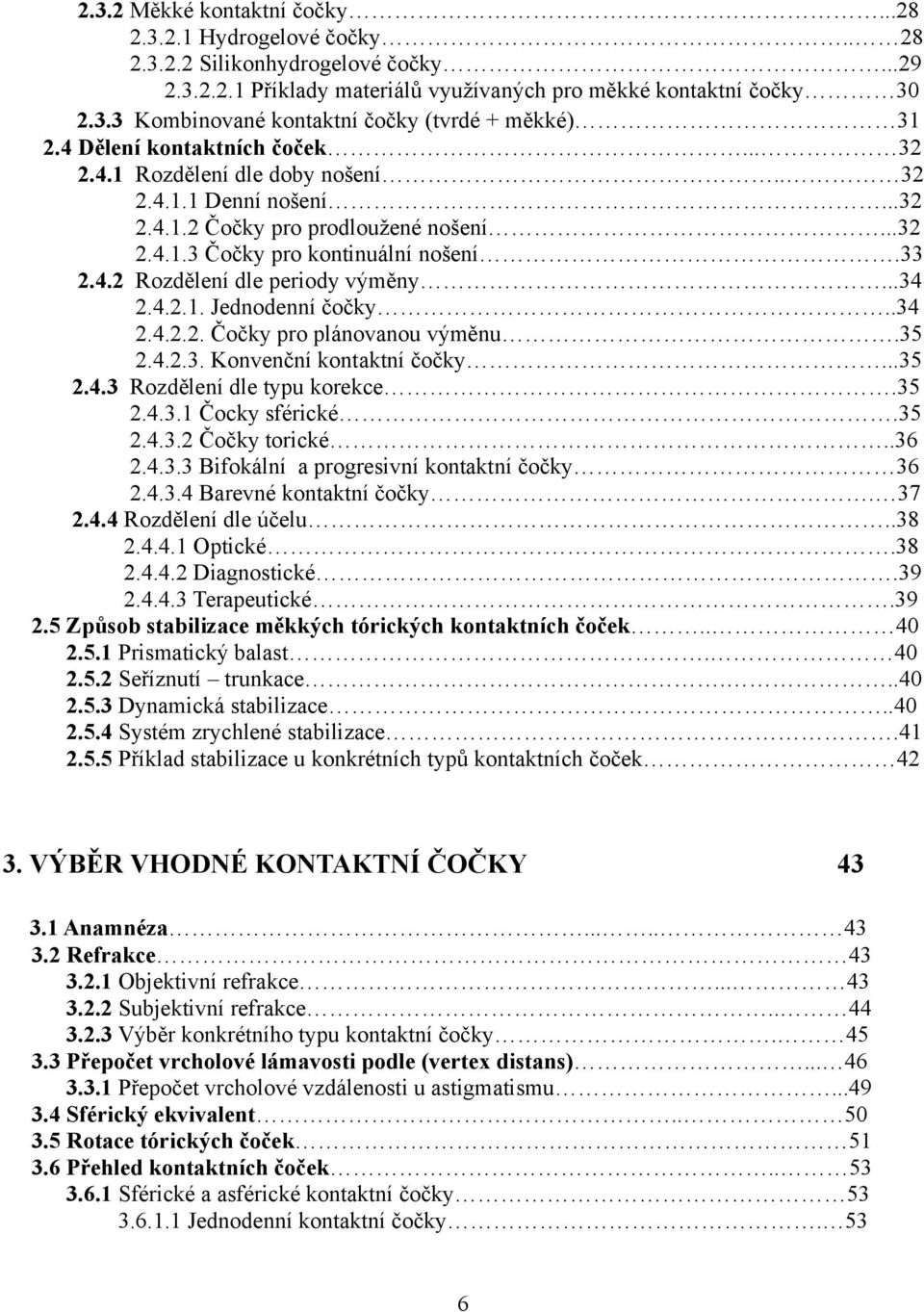 ..34 2.4.2.1. Jednodenní čočky..34 2.4.2.2. Čočky pro plánovanou výměnu.35 2.4.2.3. Konvenční kontaktní čočky...35 2.4.3 Rozdělení dle typu korekce.35 2.4.3.1 Čocky sférické.35 2.4.3.2 Čočky torické.