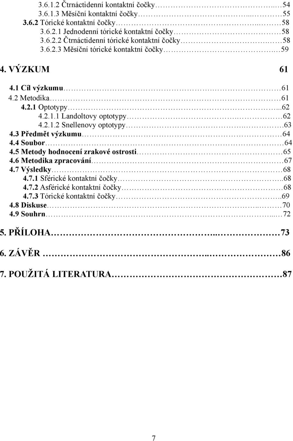 .63 4.3 Předmět výzkumu 64 4.4 Soubor 64 4.5 Metody hodnocení zrakové ostrosti 65 4.6 Metodika zpracování 67 4.7 Výsledky 68 4.7.1 Sférické kontaktní čočky..68 4.7.2 Asférické kontaktní čočky 68 4.