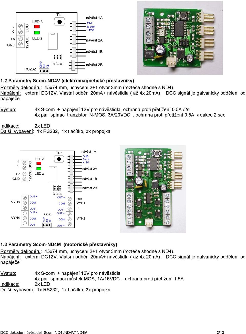 DCC signál je galvanicky oddělen od napáječe Výstup: 4x S-com + napájení 12V pro návěstidla, ochrana proti přetížení 0.5A /2s 4x pár spínací tranzistor N-MOS, 3A/20VDC, ochrana proti přetížení 0.