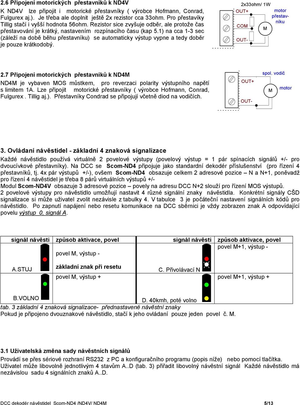 1) na cca 1-3 sec (záleží na době běhu přestavníku) se automaticky výstup vypne a tedy doběr je pouze krátkodobý. 2x33ohm/ 1W OUT+ COM M 2.