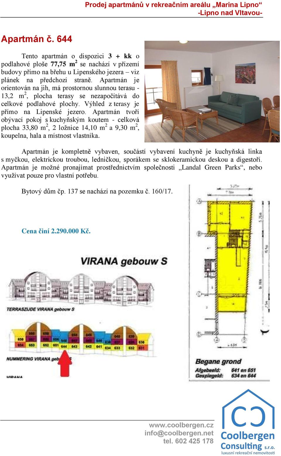 Apartmán tvoří obývací pokoj s kuchyňským koutem - celková plocha 33,80 m 2, 2 ložnice 14,10 m 2 a 9,30 m 2, koupelna, hala a místnost vlastníka.