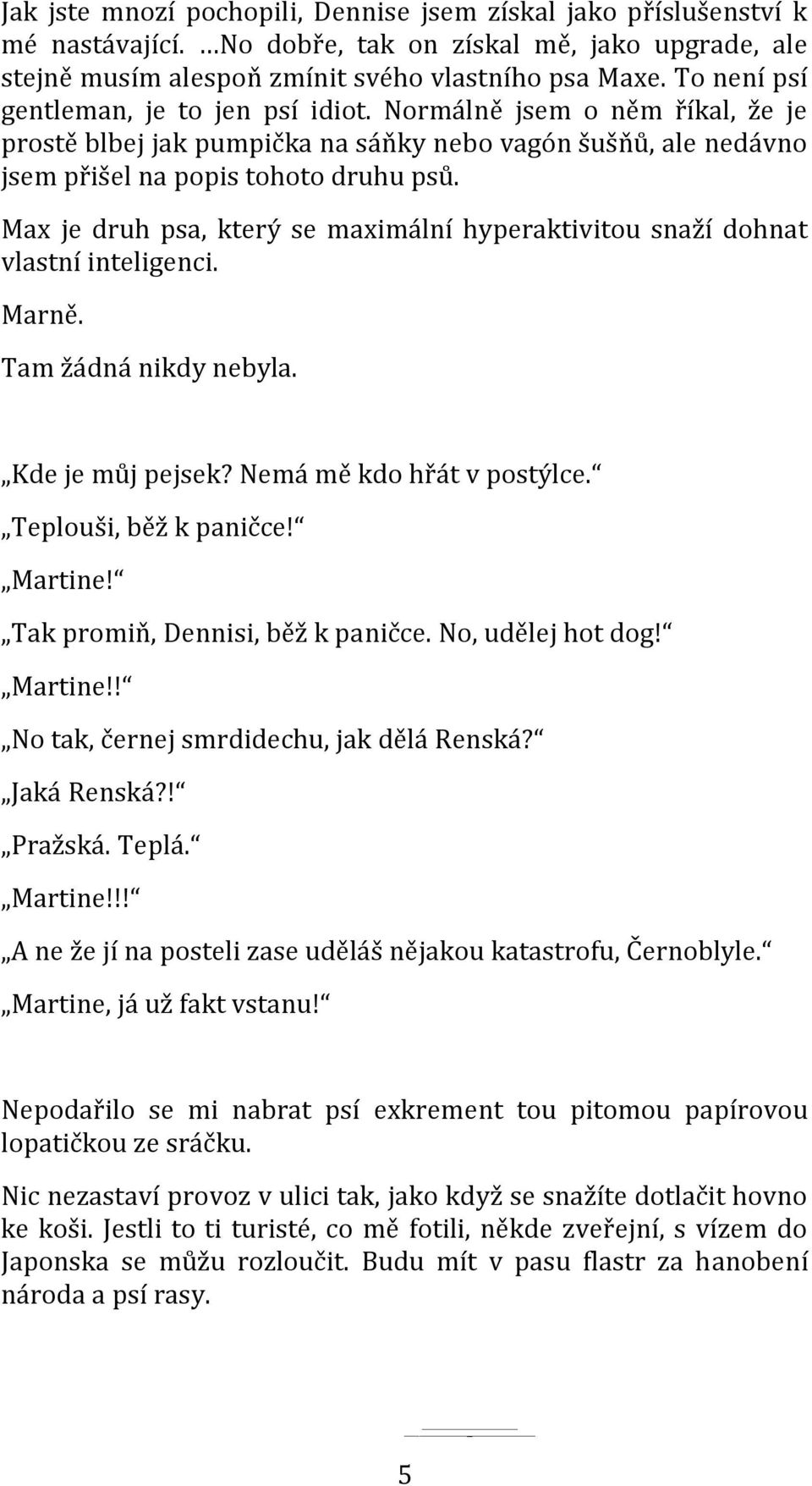 Max je druh psa, který se maximální hyperaktivitou snaží dohnat vlastní inteligenci. Marně. Tam žádná nikdy nebyla. Kde je můj pejsek? Nemá mě kdo hřát v postýlce. Teplouši, běž k paničce! Martine!