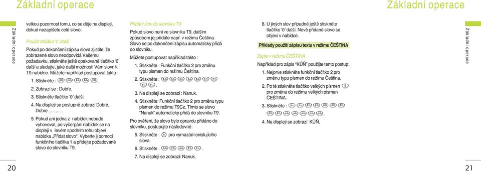 slovník T9 nabídne. MÛÏete napfiíklad postupovat takto : 1. Stisknûte :. 2. Zobrazí se : Dobfie. 3. Stisknûte tlaãítko 0 dal í. 4. Na displeji se postupnû zobrazí Dobré, Dobre... 5.
