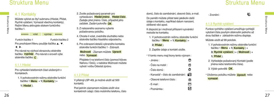 tlaãítko 1 Menu + 1( Kontakty ) + 1( Hledat ). 2. Zvolte poïadovan parametr pro vyhledávání. Hledat jméno, Hledat ãíslo. Zadejte plné jméno / ãíslo, pfiípadnû jeho zaãátek. Zadání potvrìte OK. 3.