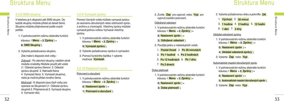 Zde máte k dispozici dvû volby : Zobrazit : Po otevfiení skupiny vdal ím oknû mûïete znabídky MÛÏete pouïít pût voleb (1. Odeslat zprávu ãlenovi 2. Odeslat zprávu skupinû 3. Nahradit ãlena 4.