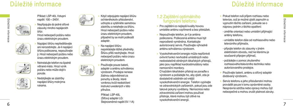 Hrozí nebezpeãí poïáru nebo úrazu elektrick m proudem. Neinstalujte telefon na patnû vûtrané místo. Hrozí vznik poïáru nebo mûïe dojít k poru e. Nedot kejte se zástrãky napájecí ÀÛry mokr ma rukama.