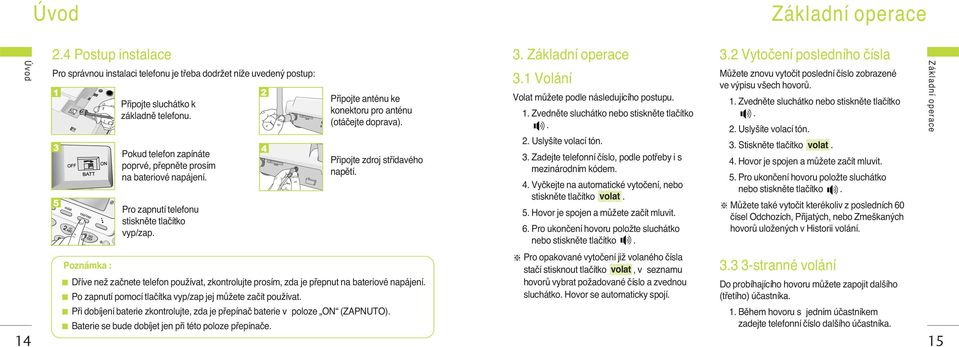 Pfiipojte zdroj stfiídavého napûtí. 3. Základní operace 3.1 Volání Volat mûïete podle následujícího postupu. 1. Zvednûte sluchátko nebo stisknûte tlaãítko. 2. Usly íte volací tón. 3. Zadejte telefonní ãíslo, podle potfieby i s mezinárodním kódem.