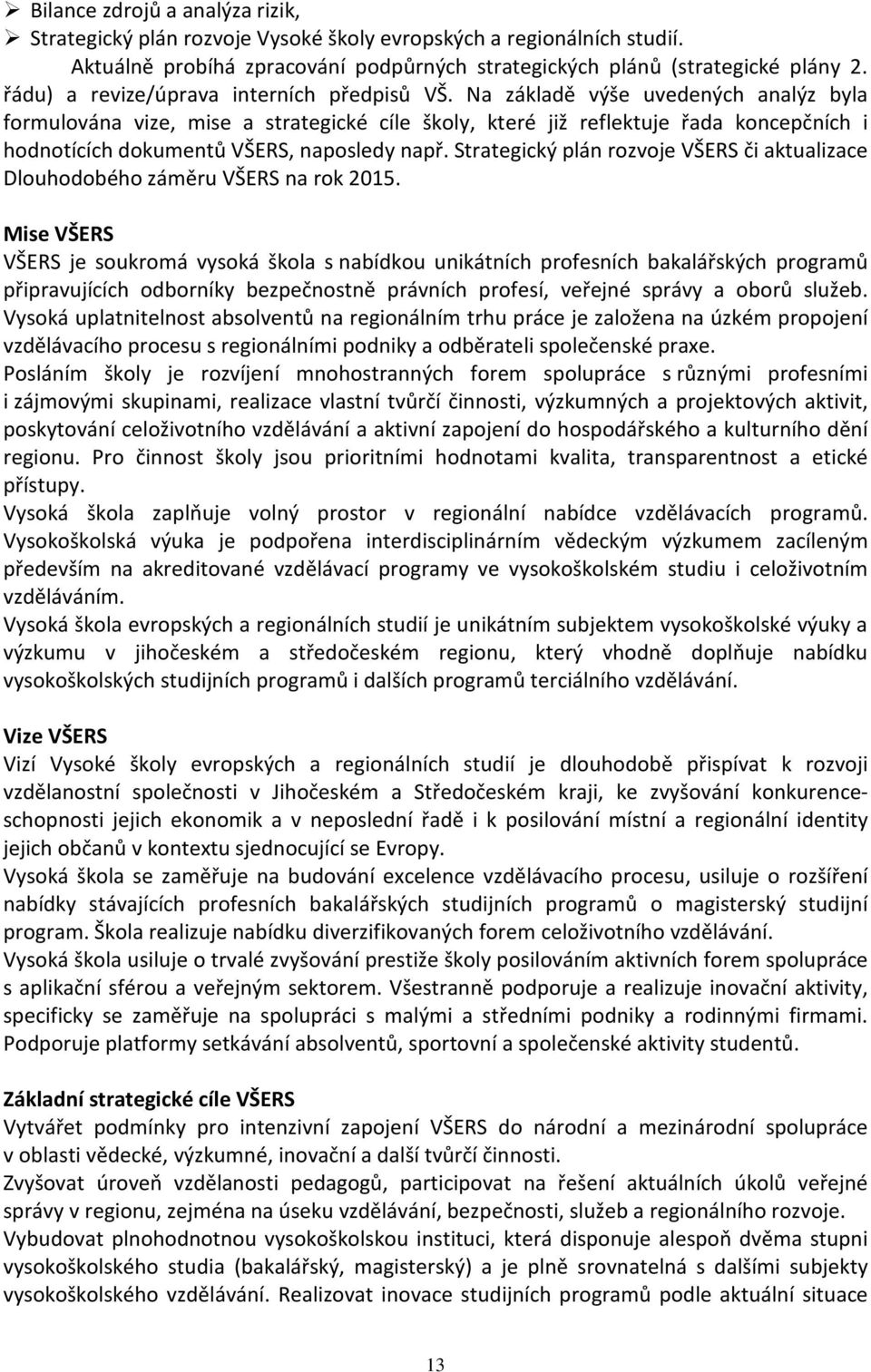 Na základě výše uvedených analýz byla formulována vize, mise a strategické cíle školy, které již reflektuje řada koncepčních i hodnotících dokumentů VŠERS, naposledy např.