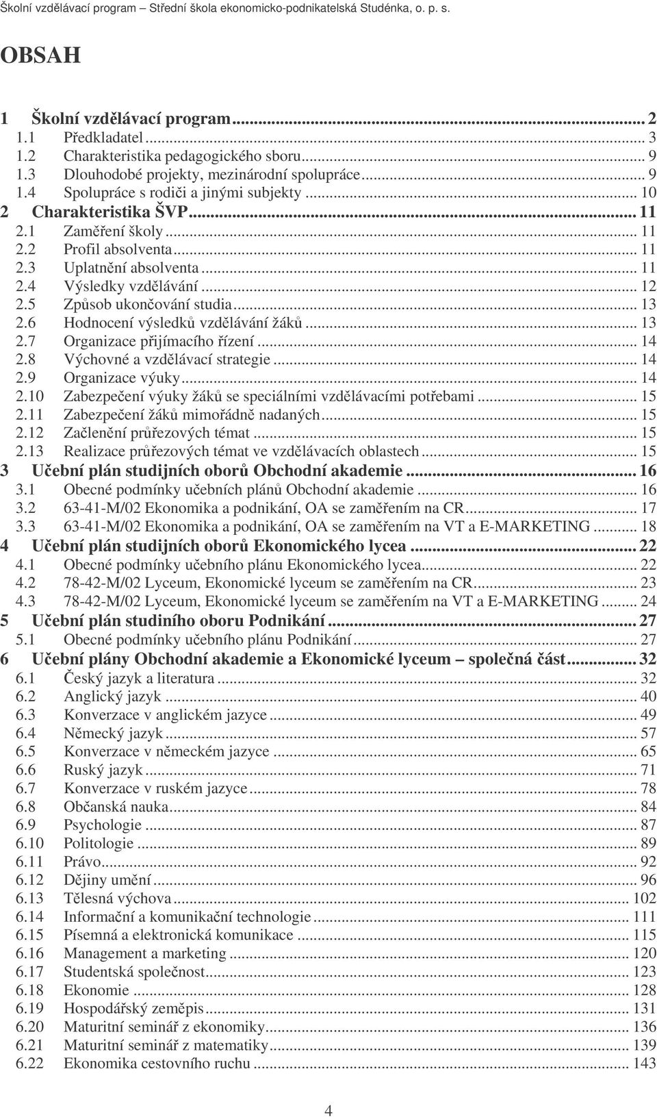 6 Hodnocení výsledk vzdlávání žák... 13 2.7 Organizace pijímacího ízení... 14 2.8 Výchovné a vzdlávací strategie... 14 2.9 Organizace výuky... 14 2.10 Zabezpeení výuky žák se speciálními vzdlávacími potebami.