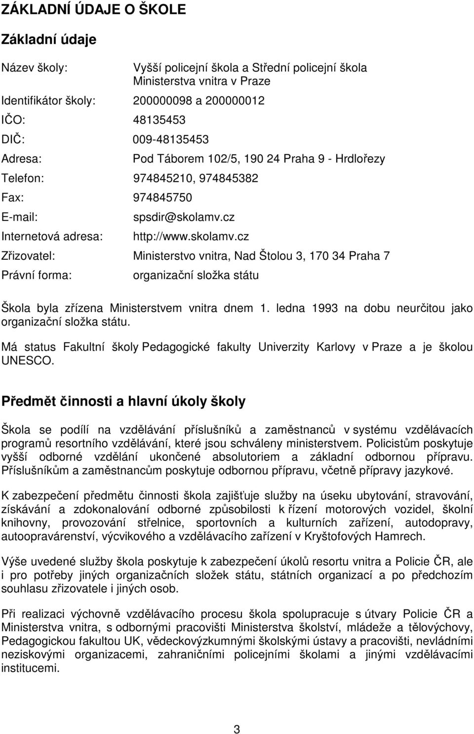 cz http://www.skolamv.cz Zřizovatel: Ministerstvo vnitra, Nad Štolou 3, 170 34 Praha 7 Právní forma: organizační složka státu Škola byla zřízena Ministerstvem vnitra dnem 1.