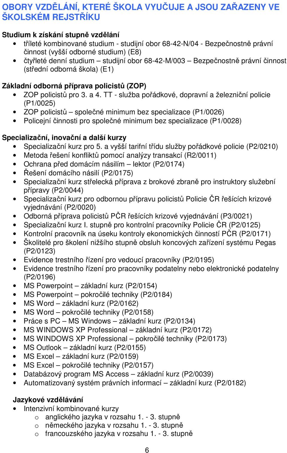 TT - služba pořádkové, dopravní a železniční policie (P1/0025) ZOP policistů společné minimum bez specializace (P1/0026) Policejní činnosti pro společné minimum bez specializace (P1/0028)