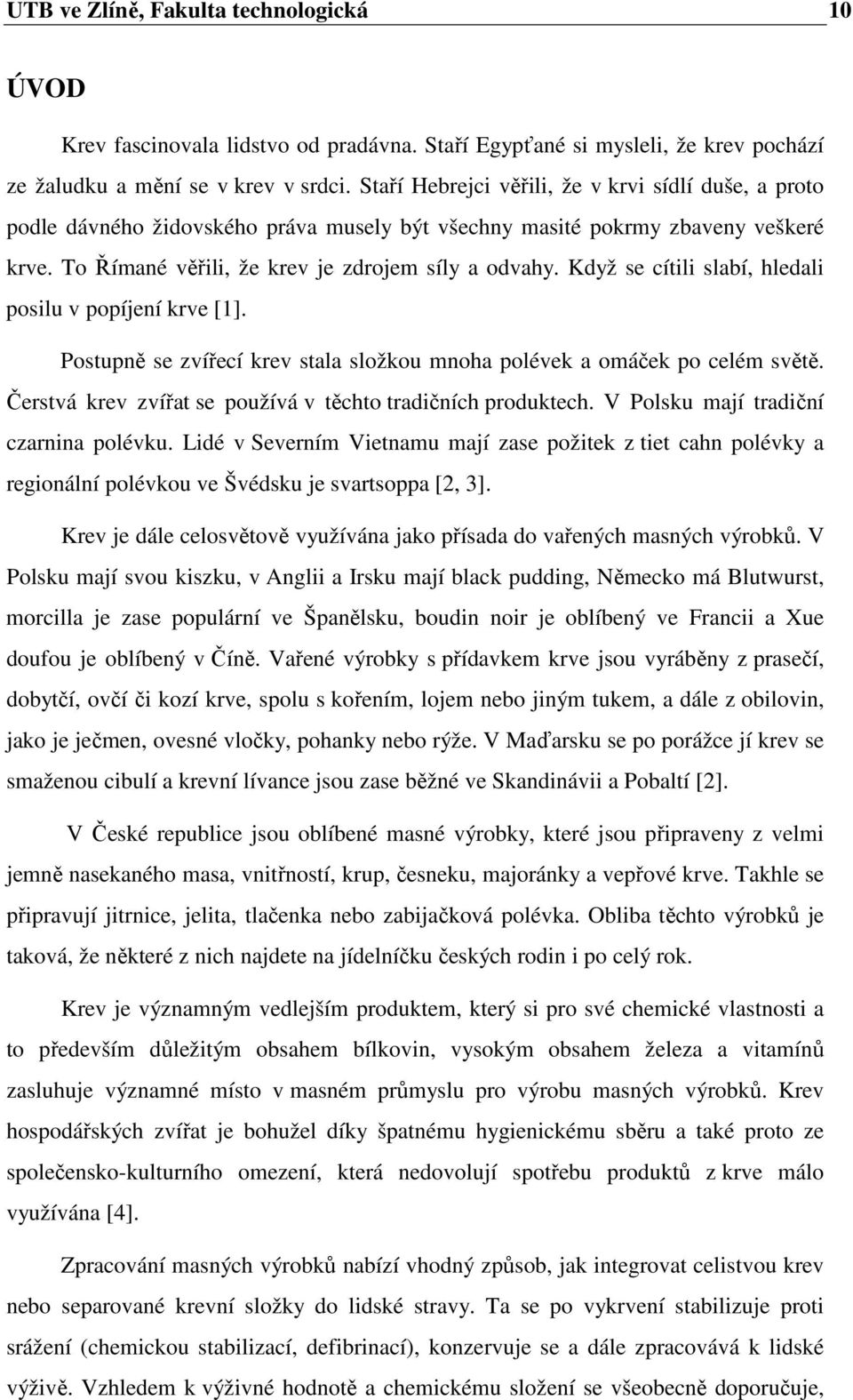 Když se cítili slabí, hledali posilu v popíjení krve [1]. Postupně se zvířecí krev stala složkou mnoha polévek a omáček po celém světě. Čerstvá krev zvířat se používá v těchto tradičních produktech.