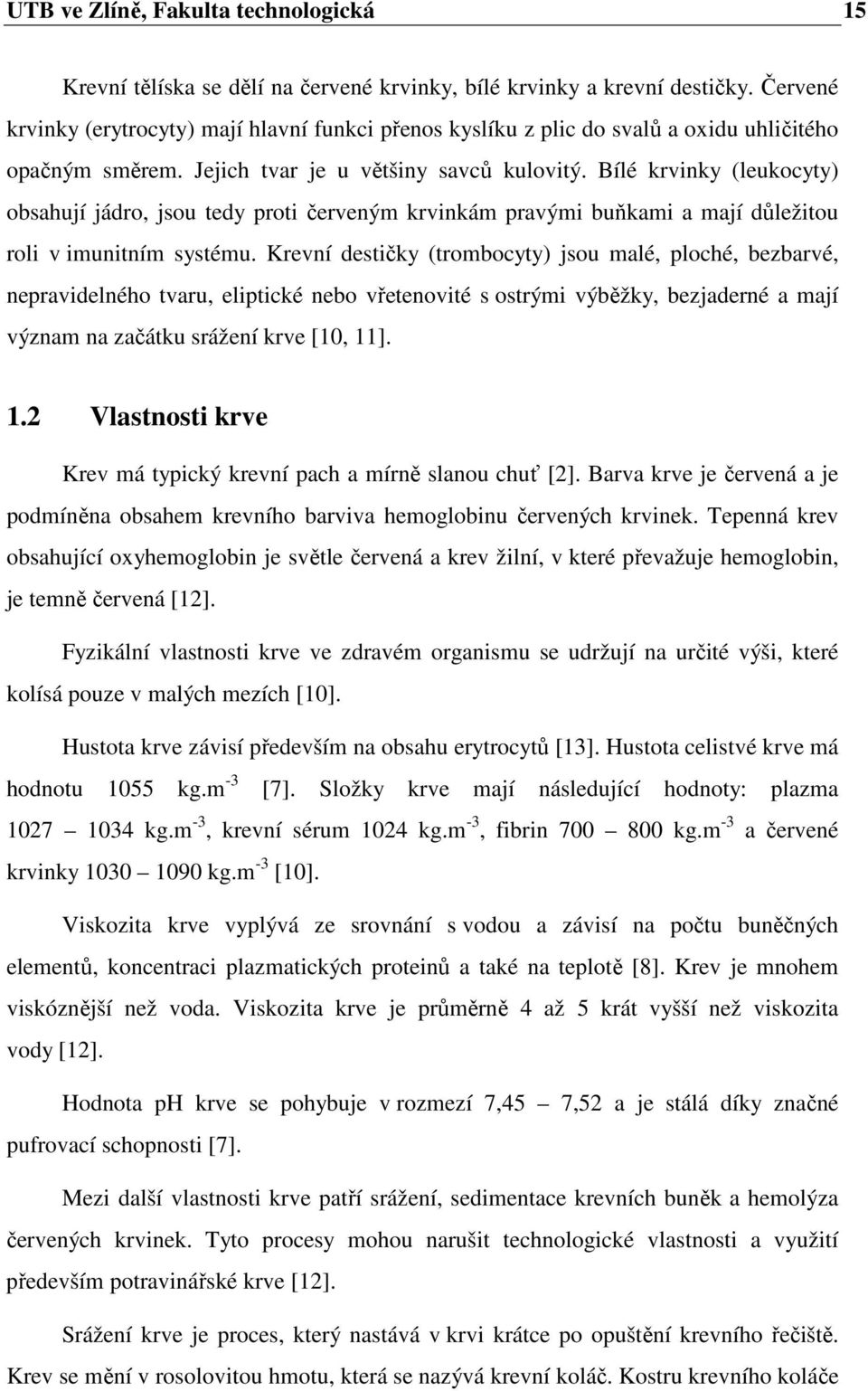 Bílé krvinky (leukocyty) obsahují jádro, jsou tedy proti červeným krvinkám pravými buňkami a mají důležitou roli v imunitním systému.