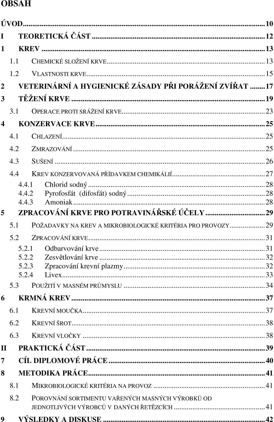 ..28 4.4.3 Amoniak...28 5 ZPRACOVÁNÍ KRVE PRO POTRAVINÁŘSKÉ ÚČELY...29 5.1 POŽADAVKY NA KREV A MIKROBIOLOGICKÉ KRITÉRIA PRO PROVOZY...29 5.2 ZPRACOVÁNÍ KRVE...31 5.2.1 Odbarvování krve...31 5.2.2 Zesvětlování krve.