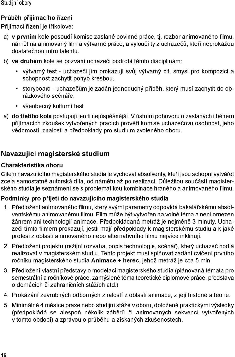 b) ve druhém kole se pozvaní uchazeči podrobí těmto disciplinám: výtvarný test - uchazeči jím prokazují svůj výtvarný cit, smysl pro kompozici a schopnost zachytit pohyb kresbou.