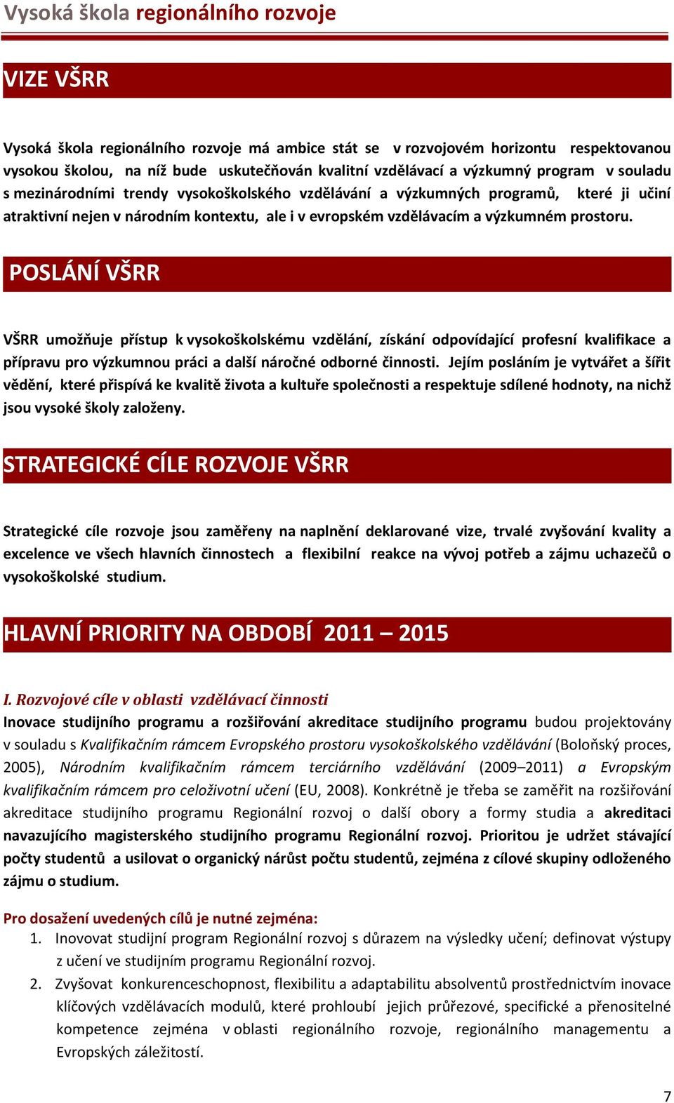 POSLÁNÍ VŠRR VŠRR umožňuje přístup k vysokoškolskému vzdělání, získání odpovídající profesní kvalifikace a přípravu pro výzkumnou práci a další náročné odborné činnosti.