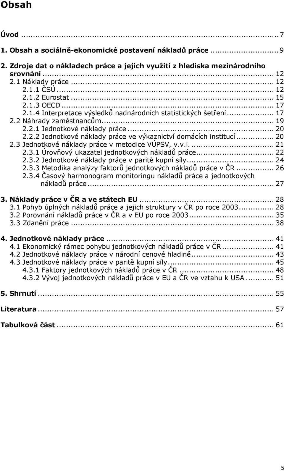 .. 20 2.3 Jednotkové náklady práce v metodice VÚPSV, v.v.i.... 21 2.3.1 Úrovňový ukazatel jednotkových nákladů práce... 22 2.3.2 Jednotkové náklady práce v paritě kupní síly... 24 2.3.3 Metodika analýzy faktorů jednotkových nákladů práce v ČR.