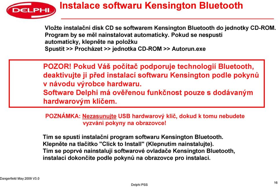 Pokud Váš počítač podporuje technologií Bluetooth, deaktivujte ji před instalací softwaru Kensington podle pokynů v návodu výrobce hardwaru.