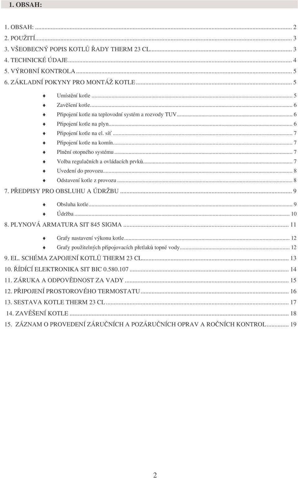 .. 7 Volba regulačních a ovládacích prvků... 7 Uvedení do provozu... 8 Odstavení kotle z provozu... 8 7. PŘEDPISY PRO OBSLUHU A ÚDRŽBU... 9 Obsluha kotle... 9 Údržba... 10 8.