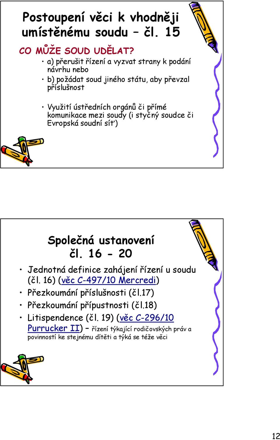 komunikace mezi soudy (i styčný soudce či Evropská soudní síť) Společná ustanovení čl. 16-20 Jednotná definice zahájení řízení u soudu (čl.