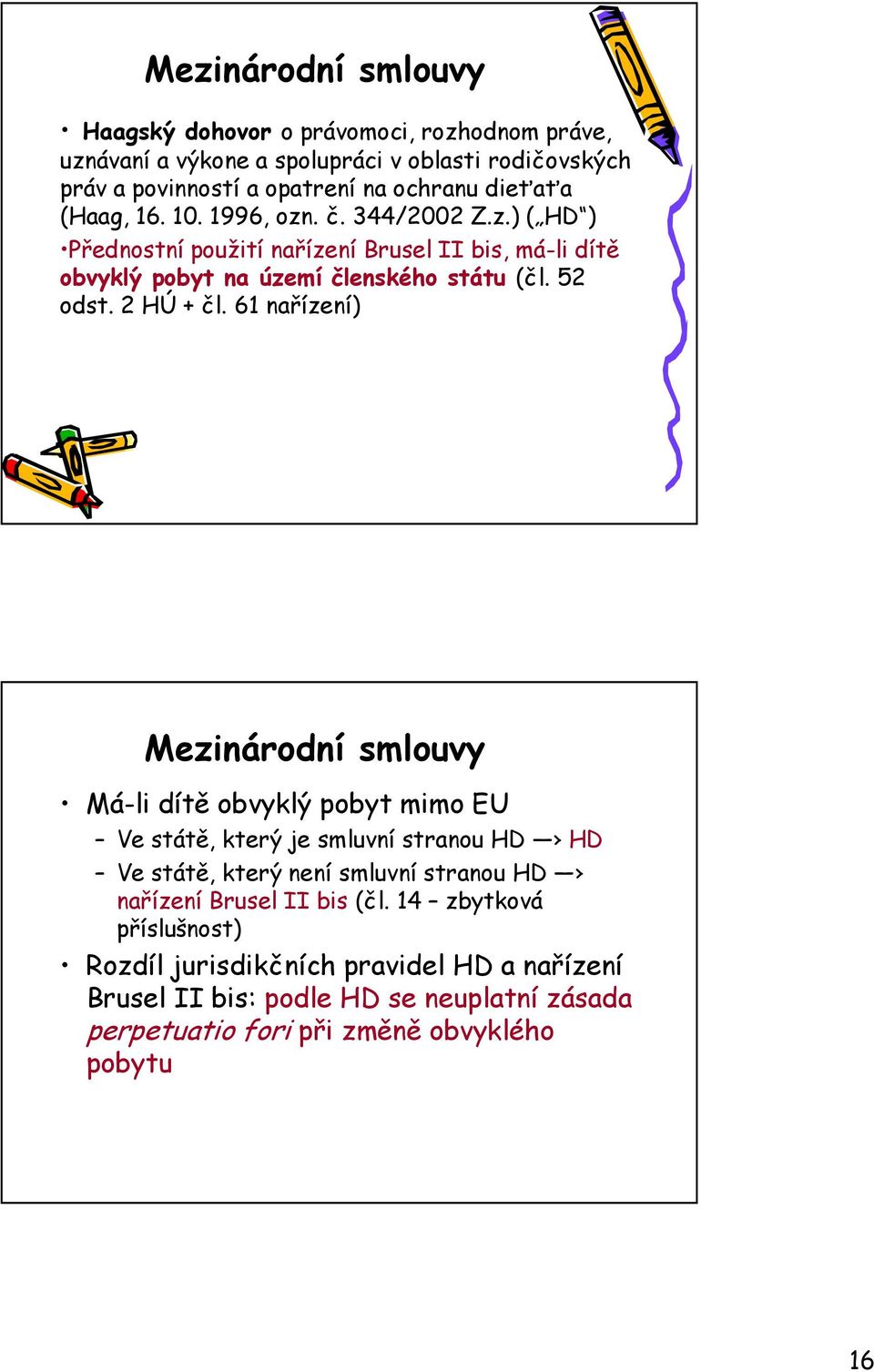 61 nařízení) Mezinárodní smlouvy Má-li dítě obvyklý pobyt mimo EU Ve státě, který je smluvní stranou HD HD Ve státě, který není smluvní stranou HD nařízení Brusel II